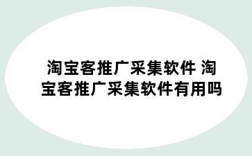 淘宝客推广采集软件 淘宝客推广采集软件有用吗